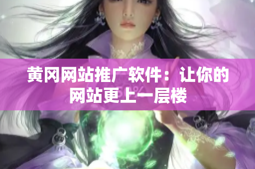 黄冈网站推广软件：让你的网站更上一层楼