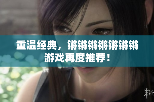 重温经典，锵锵锵锵锵锵锵游戏再度推荐！