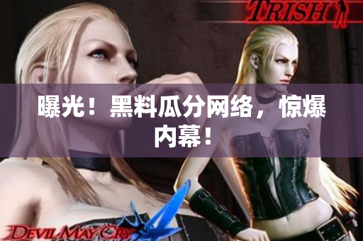 曝光！黑料瓜分网络，惊爆内幕！