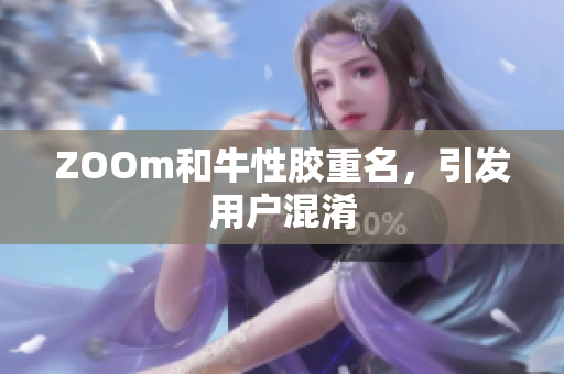 ZOOm和牛性胶重名，引发用户混淆
