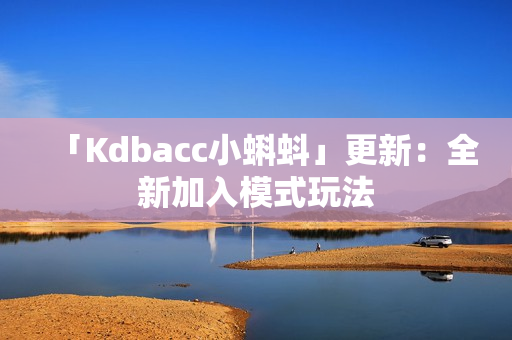 「Kdbacc小蝌蚪」更新：全新加入模式玩法