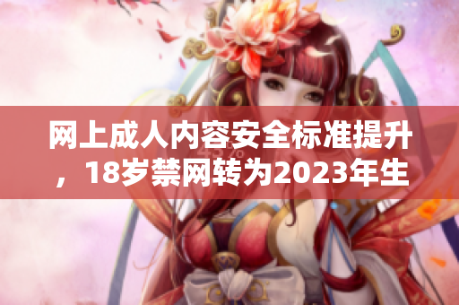 网上成人内容安全标准提升，18岁禁网转为2023年生效