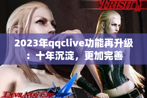 2023年qqclive功能再升级：十年沉淀，更加完善