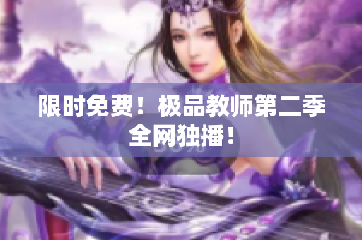 限时免费！极品教师第二季全网独播！
