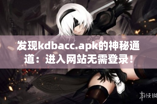 发现kdbacc.apk的神秘通道：进入网站无需登录！