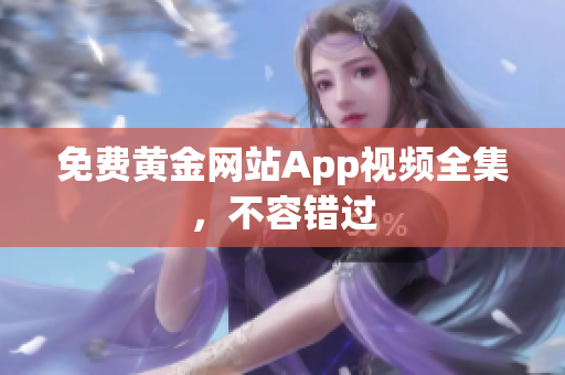 免费黄金网站App视频全集，不容错过