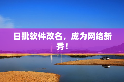 日批软件改名，成为网络新秀！