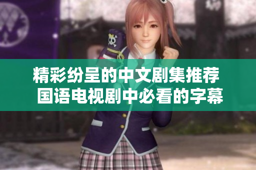 精彩纷呈的中文剧集推荐  国语电视剧中必看的字幕好剧