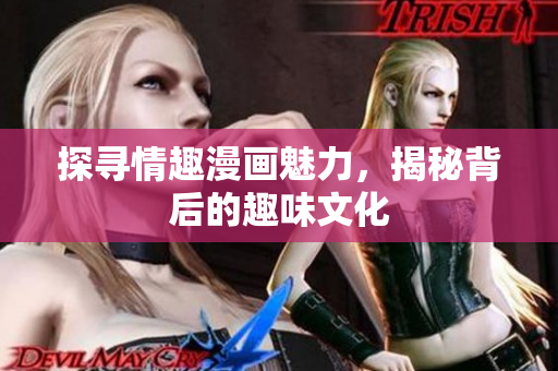 探寻情趣漫画魅力，揭秘背后的趣味文化