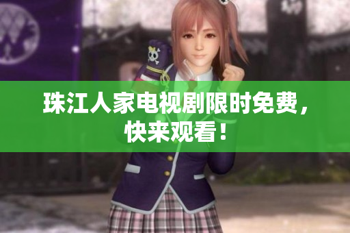 珠江人家电视剧限时免费，快来观看！