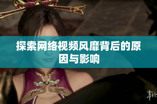 探索网络视频风靡背后的原因与影响