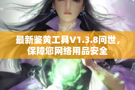 最新鉴黄工具V1.3.8问世，保障您网络用品安全