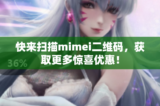 快来扫描mimei二维码，获取更多惊喜优惠！