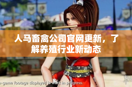 人马畜禽公司官网更新，了解养殖行业新动态