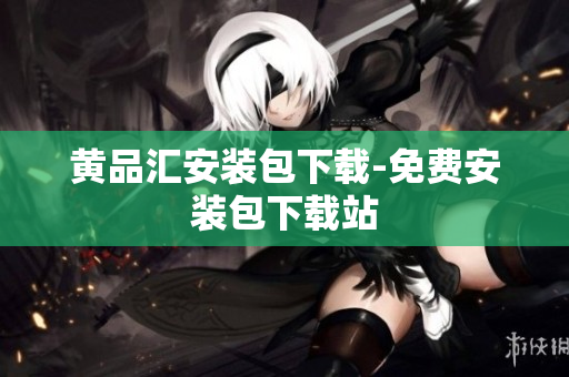 黄品汇安装包下载-免费安装包下载站