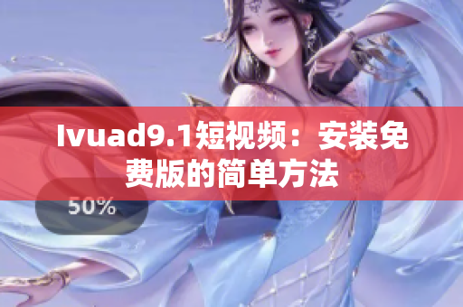 Ivuad9.1短视频：安装免费版的简单方法