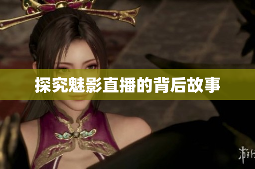 探究魅影直播的背后故事