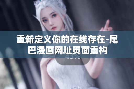 重新定义你的在线存在-尾巴漫画网址页面重构