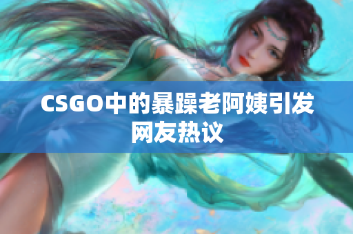 CSGO中的暴躁老阿姨引发网友热议
