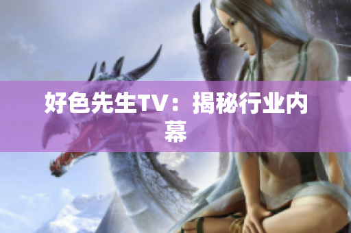 好色先生TV：揭秘行业内幕