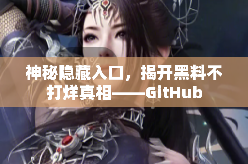 神秘隐藏入口，揭开黑料不打烊真相——GitHub