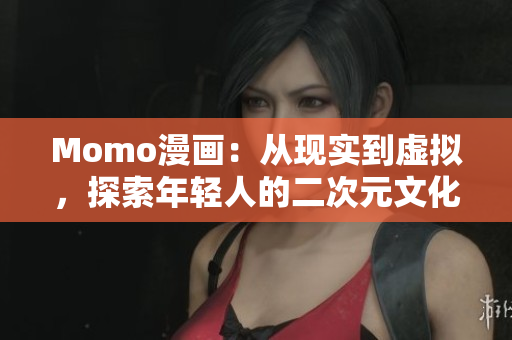 Momo漫画：从现实到虚拟，探索年轻人的二次元文化行为
