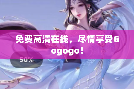 免费高清在线，尽情享受Gogogo！