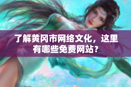 了解黄冈市网络文化，这里有哪些免费网站？