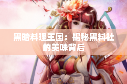 黑暗料理王国：揭秘黑料社的美味背后