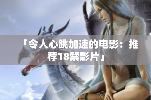 「令人心跳加速的电影：推荐18禁影片」