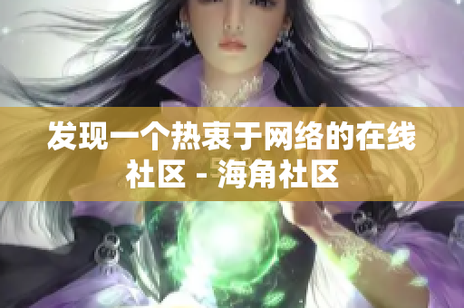 发现一个热衷于网络的在线社区 - 海角社区