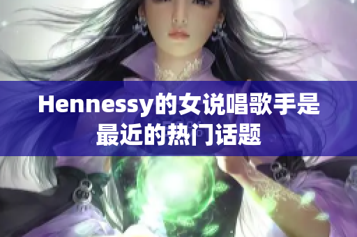 Hennessy的女说唱歌手是最近的热门话题