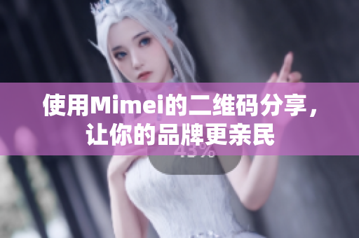 使用Mimei的二维码分享，让你的品牌更亲民
