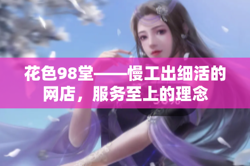 花色98堂——慢工出细活的网店，服务至上的理念