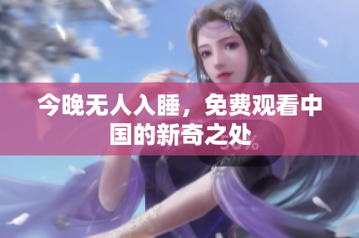今晚无人入睡，免费观看中国的新奇之处