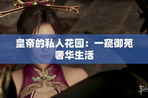 皇帝的私人花园：一窥御苑奢华生活