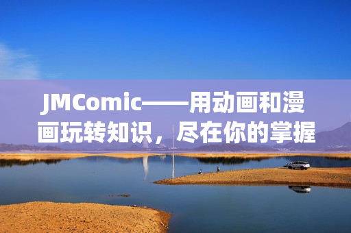 JMComic——用动画和漫画玩转知识，尽在你的掌握中