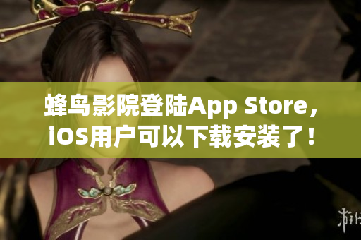 蜂鸟影院登陆App Store，iOS用户可以下载安装了！
