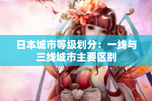 日本城市等级划分：一线与三线城市主要区别