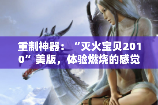 重制神器：“灭火宝贝2010”美版，体验燃烧的感觉！