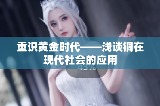 重识黄金时代——浅谈铜在现代社会的应用