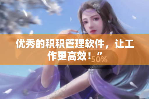 优秀的积积管理软件，让工作更高效！”
