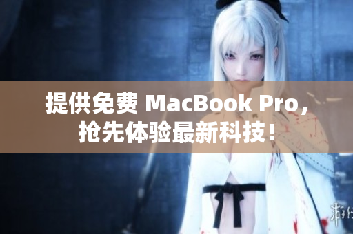 提供免费 MacBook Pro，抢先体验最新科技！