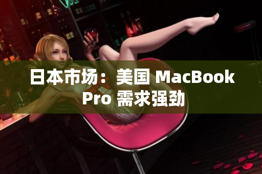 日本市场：美国 MacBook Pro 需求强劲