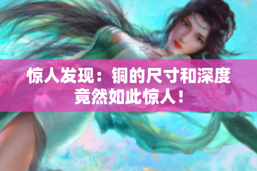 惊人发现：铜的尺寸和深度竟然如此惊人！