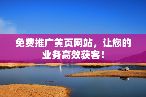 免费推广黄页网站，让您的业务高效获客！