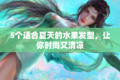 5个适合夏天的水果发型，让你时尚又清凉