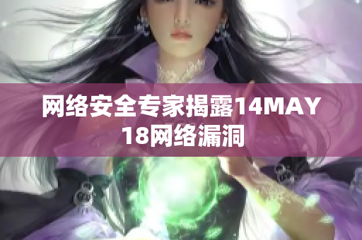 网络安全专家揭露14MAY18网络漏洞
