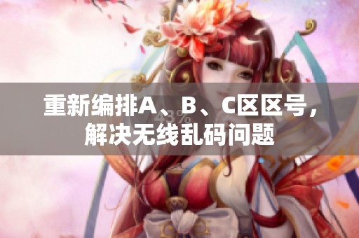重新编排A、B、C区区号，解决无线乱码问题