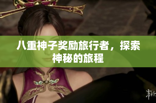 八重神子奖励旅行者，探索神秘的旅程